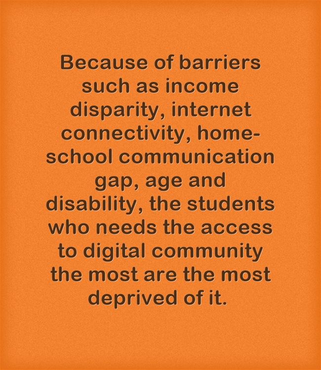 Because of barriers such as disability, income disparity, home-school gap, age and internet connectivity students may not be able to access the internet.