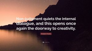 Nonjudgement quiets the internal dialogue and this opens once again the doorway to creativity- Deepak Chopra