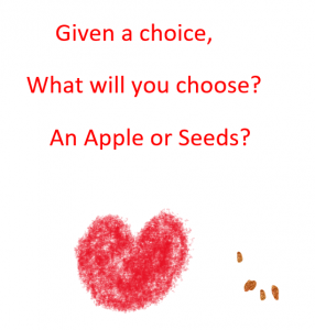 Given a choice, What will you choose?  An Apple or Seeds?